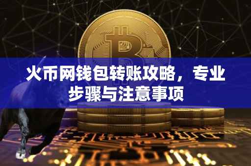 火币网钱包转账攻略，专业步骤与注意事项