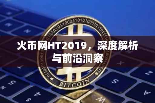 火币网HT2019，深度解析与前沿洞察