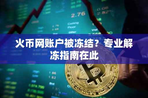 火币网账户被冻结？专业解冻指南在此