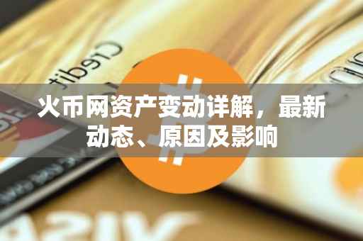火币网资产变动详解，最新动态、原因及影响