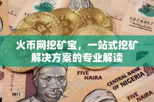 火币网挖矿宝，一站式挖矿解决方案的专业解读