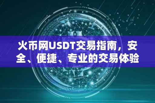 火币网USDT交易指南，安全、便捷、专业的交易体验