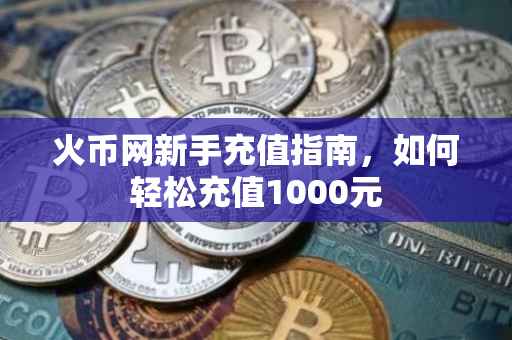 火币网新手充值指南，如何轻松充值1000元