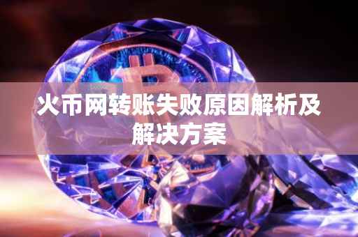 火币网转账失败原因解析及解决方案