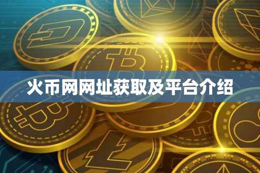 火币网网址获取及平台介绍