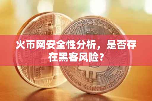 火币网安全性分析,是否存在黑客风险?