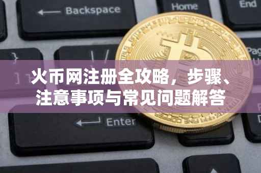 火币网注册全攻略，步骤、注意事项与常见问题解答