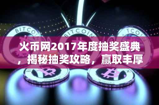 火币网2017年度抽奖盛典，揭秘抽奖攻略，赢取丰厚奖励