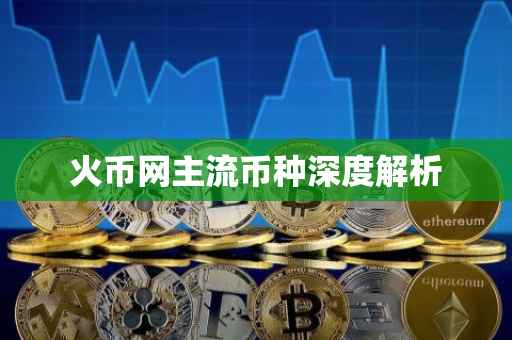 火币网主流币种深度解析