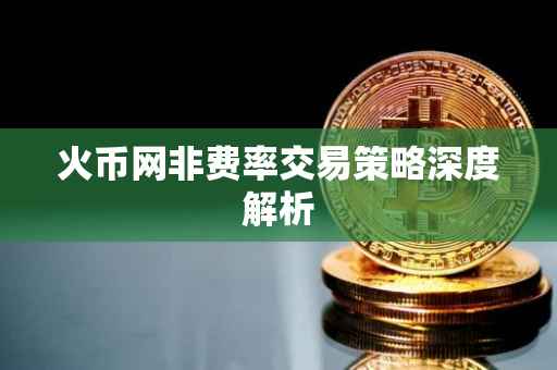 火币网非费率交易策略深度解析