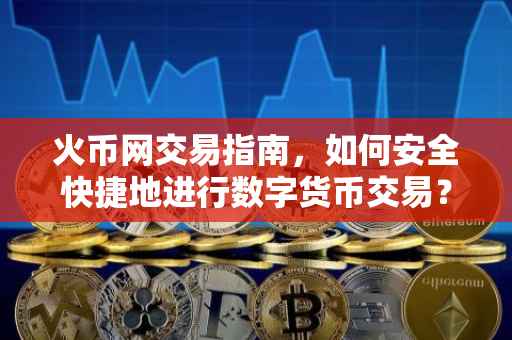 火币网交易指南，如何安全快捷地进行数字货币交易？