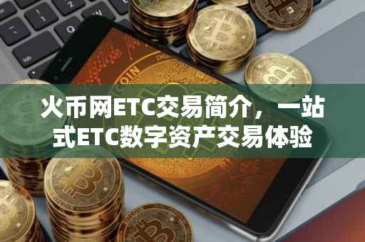 火币网ETC交易简介，一站式ETC数字资产交易体验