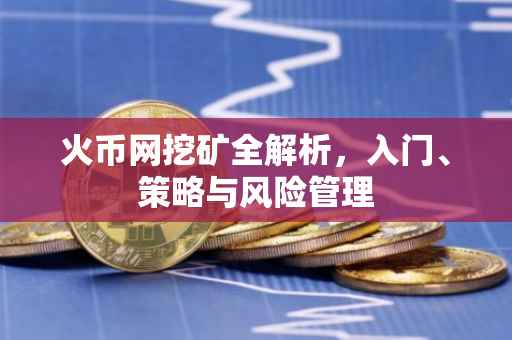 火币网挖矿全解析，入门、策略与风险管理